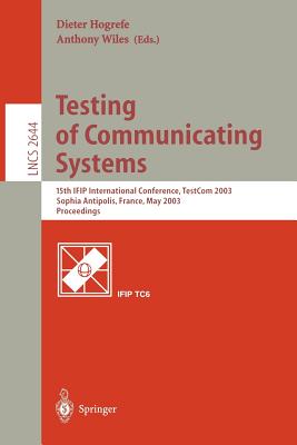 Testing of Communicating Systems: 15th Ifip International Conference, Testcom 2003, Sophia Antipolis, France, May 26-28, 2003, Proceedings - Hogrefe, Dieter (Editor), and Wiles, Anthony (Editor)