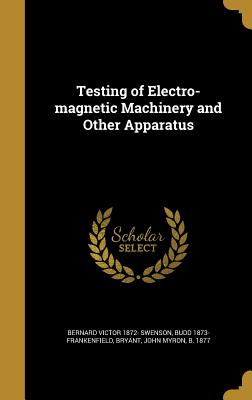 Testing of Electro-magnetic Machinery and Other Apparatus - Swenson, Bernard Victor 1872-, and Frankenfield, Budd 1873-, and Bryant, John Myron B 1877 (Creator)