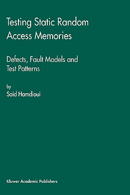 Testing Static Random Access Memories: Defects, Fault Models and Test Patterns - Hamdioui, Said