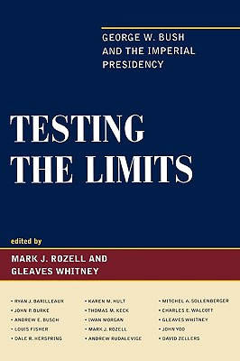 Testing the Limits: George W. Bush and the Imperial Presidency - Rozell, Mark J (Editor), and Whitney, Gleaves (Editor), and Barilleaux, Ryan (Contributions by)