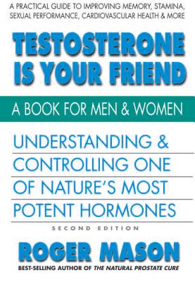 Testosterone Is Your Friend, Second Edition: Understanding & Controlling One of Nature's Most Potent Hormones - Mason, Roger