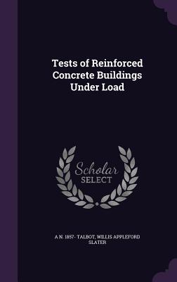 Tests of Reinforced Concrete Buildings Under Load - Talbot, A N 1857-, and Slater, Willis Appleford