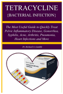 Tetracycline {Bacterial Infection}: A Manual guide book that teach about a penicillin antibiotic used to treat bacteri The Most Useful Guide to Quickly Treat Pelvic Inflammatory Disease, Gonorrhea, Syphilis, Acne, Arthritis, Pneumonia, Heart Infections a