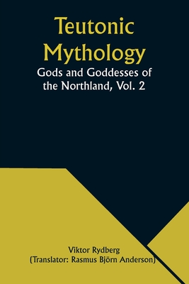 Teutonic Mythology: Gods and Goddesses of the Northland, Vol. 2 - Rydberg, Viktor