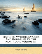 Teutonic Mythology Gods and Goddesses of the Northland Volume III