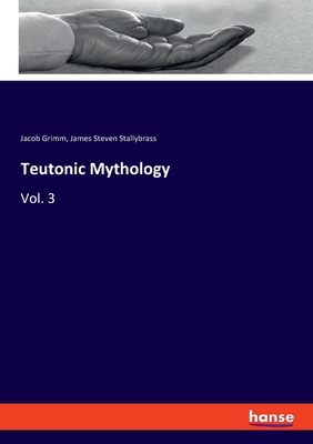 Teutonic Mythology: Vol. 3 - Grimm, Jacob, and Stallybrass, James Steven