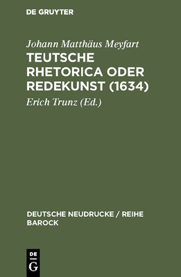 Teutsche Rhetorica oder Redekunst (1634) - Trunz, Erich (Editor), and Meyfart, Johann Matth?us (Original Author)