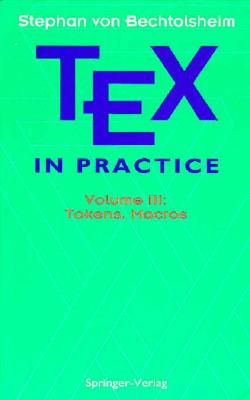 Tex in Practice: Volume III: Tokens, Macros - Bechtolsheim, Stephen V, and Rogers, David F (Editor)