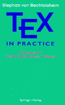 Tex in Practice: Volume IV: Output Routines, Tables - Bechtolsheim, Stephen V, and Scheaffer, Richard L, and Rogers, David F (Editor)