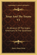 Texas And The Texans V1: Or Advance Of The Anglo-Americans To The Southwest