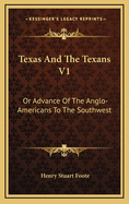 Texas and the Texans V1: Or Advance of the Anglo-Americans to the Southwest