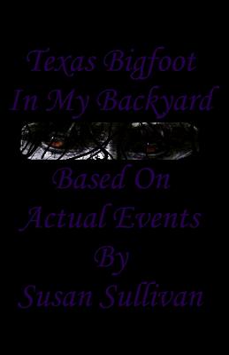 Texas Bigfoot In My Backyard: Based On Actual Events - Sullivan, Susan, Dr.