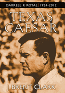 Texas Caesar: Darrell K Royal 1924-2012