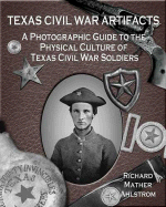 Texas Civil War Artifacts: A Photographic Guide to the Physical Culture of Texas Civil War Soldiers - Ahlstrom, Richard Mather