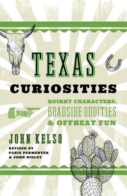 Texas Curiosities: Quirky Characters, Roadside Oddities & Offbeat Fun - Kelso, John, and Permenter, Paris (Revised by), and Bigley, John (Revised by)