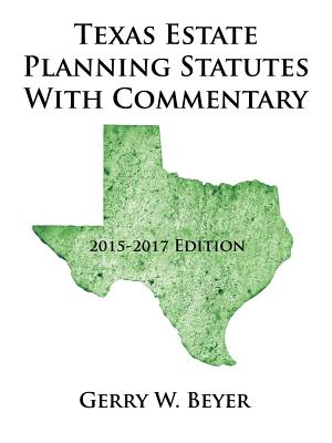 Texas Estate Planning Statutes with Commentary: 2015-2017 Edition - Beyer, Gerry W