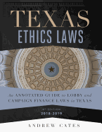 Texas Ethics Laws: An Annotated Guide to Lobby and Campaign Finance Laws in Texas 4th Edition 2018-2019