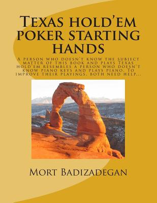 Texas hold'em poker starting hands: A person who doesn't know the subject matter of this book and plays Texas hold'em resembles a person who doesn't know piano buttons and plays piano. To improve their playing, both need help... - Badizadegan, Mort