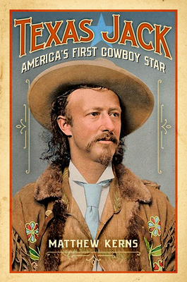 Texas Jack: America's First Cowboy Star - Kerns, Matthew