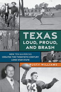 Texas Loud, Proud, and Brash: How Ten Mavericks Created the Twentieth-Century Lone Star State