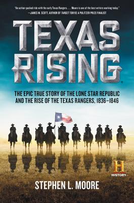 Texas Rising: The Epic True Story of the Lone Star Republic and the Rise of the Texas Rangers, 1836-1846 - Moore, Stephen L, MD