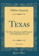 Texas, Vol. 1 of 2: The Rise, Progress, and Prospects of the Republic of Texas (Classic Reprint)