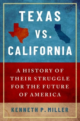 Texas vs. California: A History of Their Struggle for the Future of America - Miller, Kenneth P