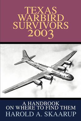 Texas Warbird Survivors 2003: A Handbook on where to find them - Skaarup, Harold a