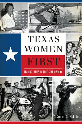 Texas Women First: Leading Ladies of Lone Star History - McLeRoy, Sherrie S