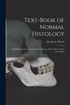 Text-book of Normal Histology: Including an Account of the Development of the Tissues and of the Organs - Piersol, George a (George Arthur) (Creator)