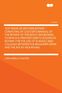 Text-Book of Western Botany: Consisting of Coulter's Manual of the Botany of the Rocky Mountains, to Which Is Prefixed Gray's Lessons in Botany. for the Use of Schools and Colleges Between the Mississippi River and the Rocky Mountains
