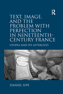 Text, Image, and the Problem with Perfection in Nineteenth-Century France: Utopia and Its Afterlives - Sipe, Daniel