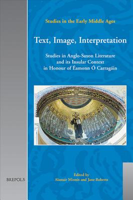 Text, Image, Interpretation: Studies in Anglo-Saxon Literature and its Insular Context in Honour of aEamonn aO Carragaain - Minnis, Alastair (Editor), and Roberts, Jane (Editor)