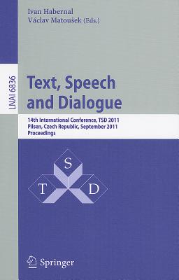 Text, Speech and Dialogue: 14th International Conference, TSD 2011, Pilsen, Czech Republic, September 1-5, 2011, Proceedings - Habernal, Ivan (Editor), and Matousek, Vaclav (Editor)