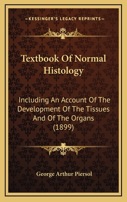 Textbook of Normal Histology: Including an Account of the Development of the Tissues and of the Organs - Piersol, George Arthur