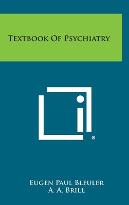 Textbook of Psychiatry - Bleuler, Eugen Paul, and Brill, A A (Translated by)