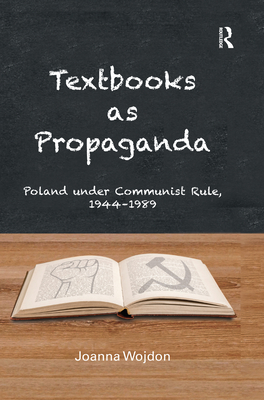 Textbooks as Propaganda: Poland Under Communist Rule, 1944-1989 - Wojdon, Joanna