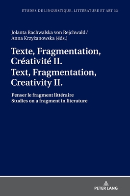 Texte, Fragmentation, Cr?ativit? II / Text, Fragmentation, Creativity II: Penser Le Fragment Litt?raire / Studies on a Fragment in Literature - Wolowska, Katarzyna, and Rachwalska Von Rejchwald, Jolanta (Editor), and Krzyzanowska, Anna (Editor)