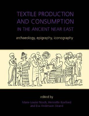 Textile Production and Consumption in the Ancient Near East: Archaeology, Epigraphy, Iconography - Nosch, Marie-Louise (Editor), and Koefoed, Henriette (Editor), and Strand, Eva Andersson (Editor)