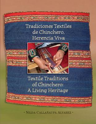Textile Traditions of Chinchero: A Living Heritage: Tradiciones Textiles de Chinchero: Herencia Viva - Alvarez, Nilda Callanaupa
