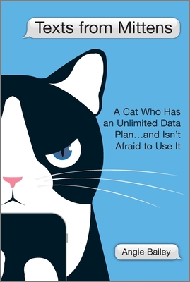 Texts from Mittens: A Cat Who Has an Unlimited Data Plan...and Isn't Afraid to Use It - Bailey, Angie