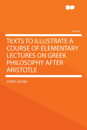 Texts to Illustrate a Course of Elementary Lectures on Greek Philosophy After Aristotle