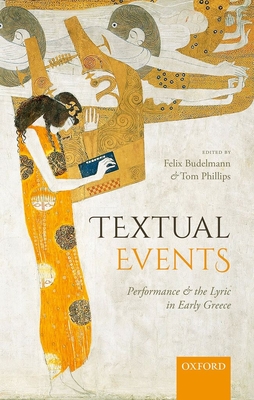 Textual Events: Performance and the Lyric in Early Greece - Budelmann, Felix (Editor), and Phillips, Tom (Editor)