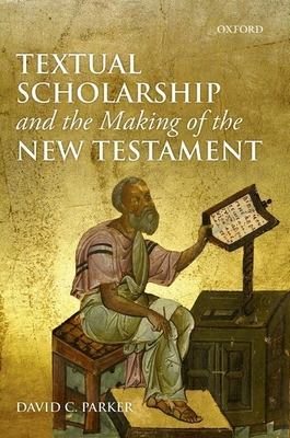 Textual Scholarship and the Making of the New Testament - Parker, David C.