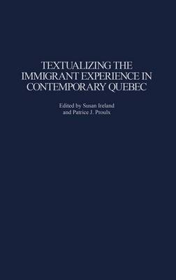 Textualizing the Immigrant Experience in Contemporary Quebec - Ireland, Susan (Editor), and Proulx, Patrice (Editor)