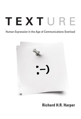 Texture: Human Expression in the Age of Communications Overload - Harper, Richard H R