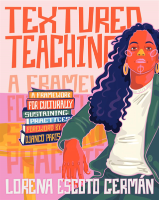 Textured Teaching: A Framework for Culturally Sustaining Practices - German, Lorena Escoto