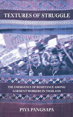 Textures of Struggle: The Emergence of Resistance Among Garment Workers in Thailand - Pangsapa, Piya