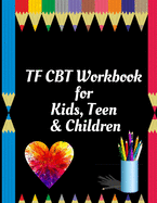 TF CBT Workbook for Kids, Teen and Children: Your Guide to Free From Frightening, Obsessive or Compulsive Behavior, Help Children Overcome Anxiety, Fears and Face the World, Build Self-Esteem, Find Balance