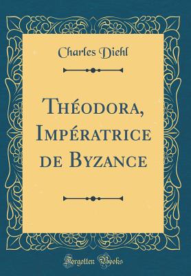 Thodora, Impratrice de Byzance (Classic Reprint) - Diehl, Charles